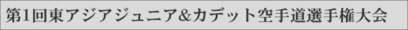第1回東アジアジュニア&カデット空手道選手権大会