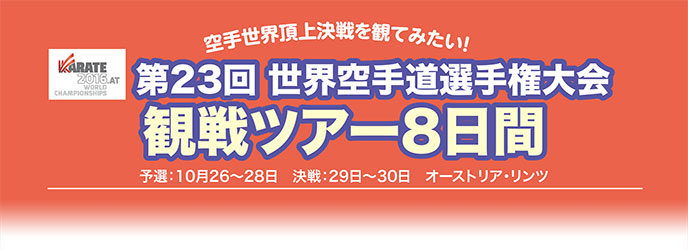 ￼￼￼￼￼空手世界頂上決戦を観てみたい！￼￼￼￼￼￼ 第23回世界空手道選手権大会 観戦ツアー8日間 予選:10月26~28日 決戦:29日~30日 オーストリア・リンツ