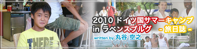 ドイツ国2010サマーキャンプ in ラベンスブルグ　参加者感想文
丸谷　空之(まるたにたかゆき)・中学一年生の旅日誌