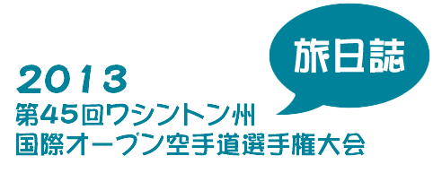 2013 第45回ワシントン州国際オープン空手道選手権大会　旅日誌