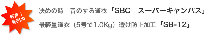 決めの時　音のする道衣「SBC　スーパーキャンパス」 最軽量（5号で1.0Kg）透け防止加工「SB-12」好評発売中