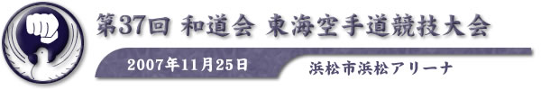 第37回和道会東海空手道競技大会 平成19年11月25日 於：浜松市浜松アリーナ