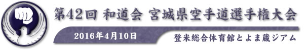 第42回和道会宮城県空手道選手権大会　2016年4月10日　於：登米総合体育館とよま蔵ジアム